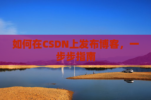 如何在CSDN上发布博客,一步步指南